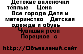 Детские валеночки тёплые. › Цена ­ 1 000 - Все города Дети и материнство » Детская одежда и обувь   . Чувашия респ.,Порецкое. с.